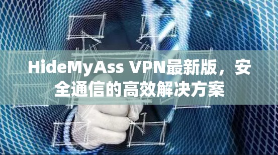 HideMyAss VPN最新版,安全通信的高效解决方案 HideMyAss VPN最新版,安全通信的高效解决方案