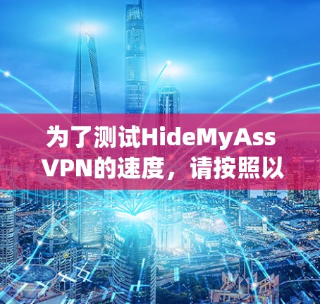 为了测试HideMyAss VPN的速度，请按照以下步骤操作