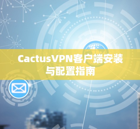 CactusVPN客户端安装与配置指南