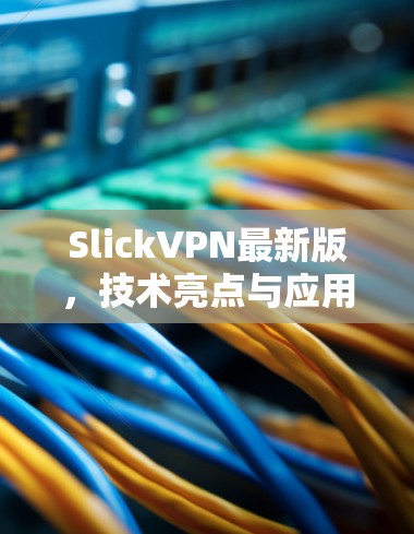 SlickVPN最新版,技术亮点与应用分析