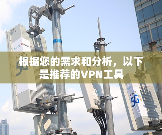 根据您的需求和分析,以下是推荐的VPN工具