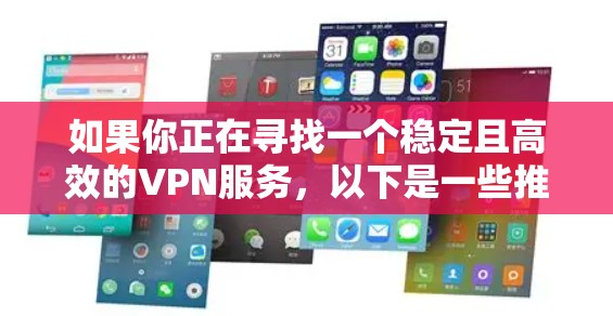 如果你正在寻找一个稳定且高效的VPN服务,以下是一些推荐的VPN梯子(VPN服务) 如果你正在寻找一个稳定且高效的VPN服务,以下是一些推荐的VPN梯子(VPN服务)