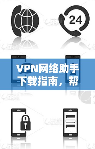 VPN网络助手下载指南，帮助您轻松获取安全可靠的网络隧道