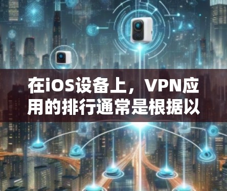 在iOS设备上,VPN应用的排行通常是根据以下几个因素来定期更新的,下载量、用户评价、应用的更新频率以及用户反馈等。以下是一些知名的iOS VPN应用及其特点,供您参考