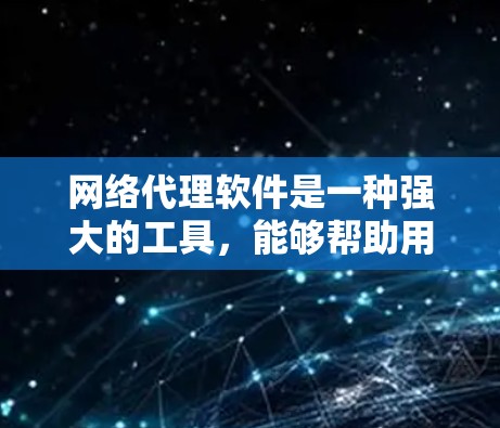 网络代理软件是一种强大的工具,能够帮助用户和企业在网络环境中实现安全管理、流量优化和便捷访问。以下是对网络代理软件的详细分析和建议
