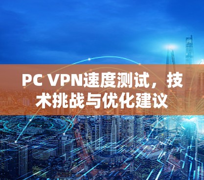 PC VPN速度测试,技术挑战与优化建议