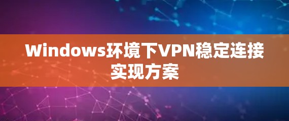 Windows环境下VPN稳定连接实现方案