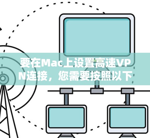 要在Mac上设置高速VPN连接，您需要按照以下步骤操作