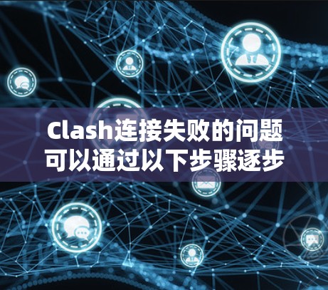 Clash连接失败的问题可以通过以下步骤逐步解决 Clash连接失败的问题可以通过以下步骤逐步解决