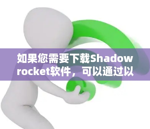 如果您需要下载Shadowrocket软件，可以通过以下步骤进行