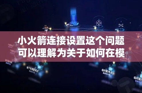 小火箭连接设置这个问题可以理解为关于如何在模型火箭中设置连接和控制系统的步骤。以下是一些可能的解释和步骤，假设你是在讨论电子模型或仿真中的火箭连接和设置
