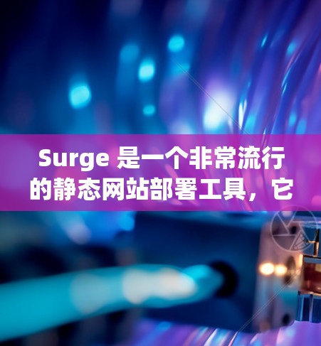 Surge 是一个非常流行的静态网站部署工具,它支持通过配置文件(如 surge.yaml)来定义域名、路径映射、重写规则等功能,以简化部署过程。以下是关于 Surge 规则配置的详细说明
