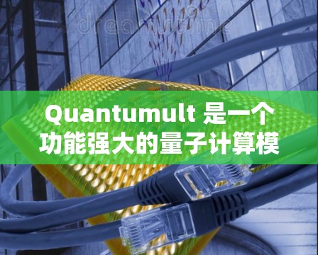 Quantumult 是一个功能强大的量子计算模拟器,设计初中后专注于量子计算的模拟和编程。以下是对 Quantumult 功能的详细分析