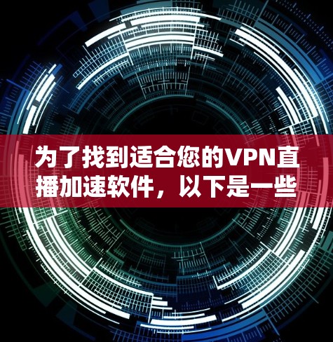 为了找到适合您的VPN直播加速软件,以下是一些关键点和建议