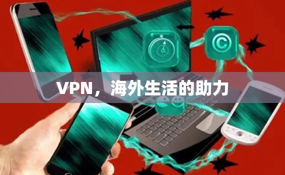 VPN,海外生活的助力 VPN,海外生活的助力