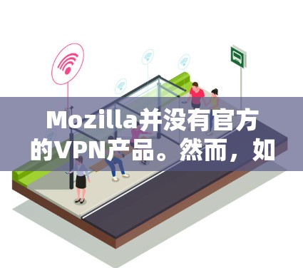 Mozilla并没有官方的VPN产品。然而,如果你正在寻找一个VPN客户端,以下是一些常用的第三方VPN服务提供商,你可以从他们的官方网站下载