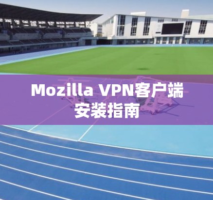 Mozilla VPN客户端安装指南