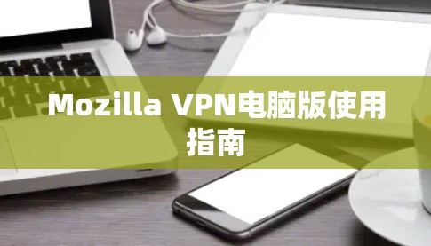 Mozilla VPN电脑版使用指南 Mozilla VPN电脑版使用指南