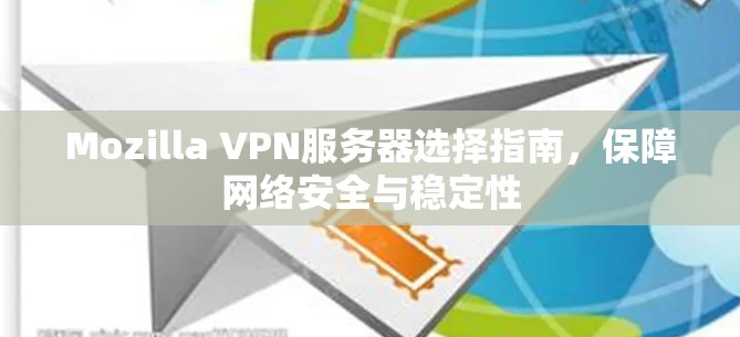Mozilla VPN服务器选择指南,保障网络安全与稳定性