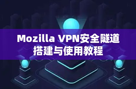 Mozilla VPN安全隧道搭建与使用教程
