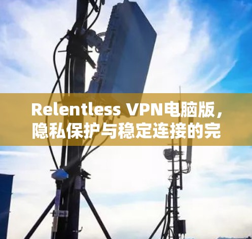 Relentless VPN电脑版，隐私保护与稳定连接的完美融合