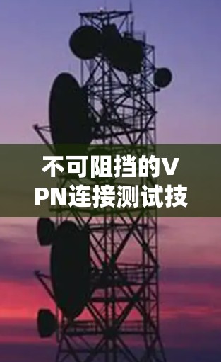 不可阻挡的VPN连接测试技术