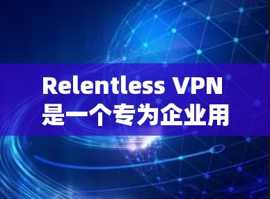 Relentless VPN 是一个专为企业用户设计的高级 VPN 服务,提供了多层次的安全性和管理功能,确保企业数据的安全和隐私。以下是其主要功能的详细介绍