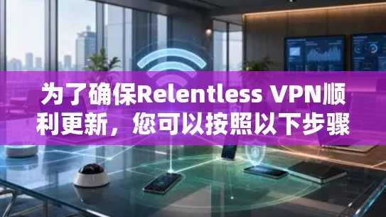 为了确保Relentless VPN顺利更新，您可以按照以下步骤操作