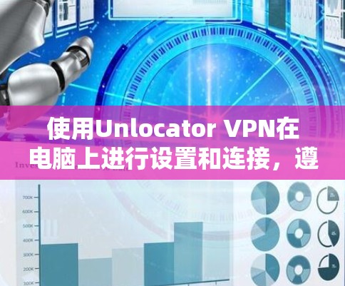 使用Unlocator VPN在电脑上进行设置和连接,遵循以下步骤