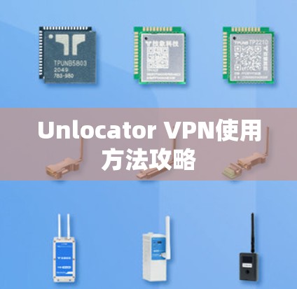 Unlocator VPN使用方法攻略 Unlocator VPN使用方法攻略