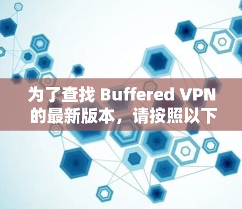为了查找 Buffered VPN 的最新版本,请按照以下步骤操作