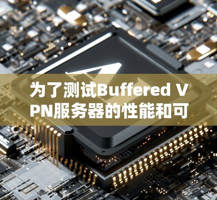 为了测试Buffered VPN服务器的性能和可靠性,可以按照以下步骤进行