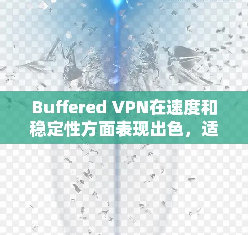 Buffered VPN在速度和稳定性方面表现出色，适合大多数用户的需求，但对于特定需求的用户可能需要进一步考量。以下是对Buffered VPN的综合分析