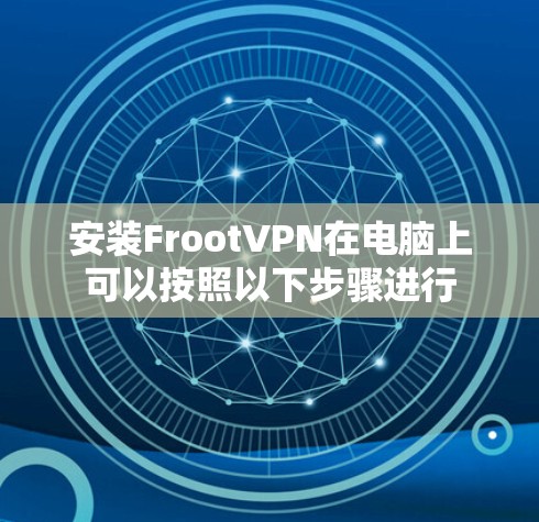 安装FrootVPN在电脑上可以按照以下步骤进行