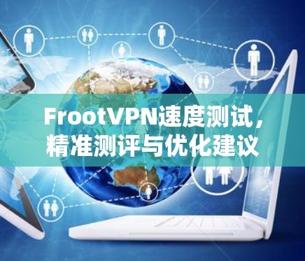 FrootVPN速度测试,精准测评与优化建议 FrootVPN速度测试,精准测评与优化建议