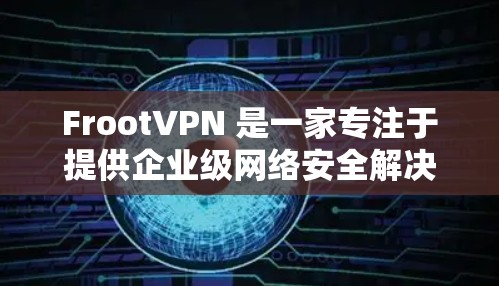 FrootVPN 是一家专注于提供企业级网络安全解决方案的VPN服务提供商,其功能涵盖了多个方面,旨在满足企业用户的高级网络安全需求。以下是FrootVPN的详细功能介绍 FrootVPN 是一家专注于提供企业级网络安全解决方案的VPN服务提供商,其功能涵盖了多个方面,旨在满足企业用户的高级网络安全需求。以下是FrootVPN的详细功能介绍