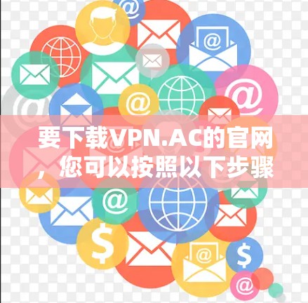 要下载VPN.AC的官网,您可以按照以下步骤操作
