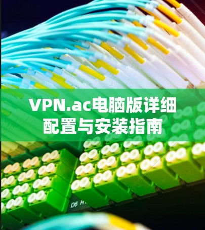 VPN.ac电脑版详细配置与安装指南