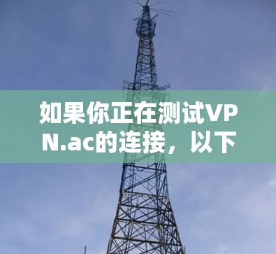 如果你正在测试VPN.ac的连接,以下是一些步骤和建议,帮助你确保VPN连接正常