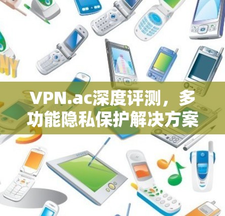 VPN.ac深度评测，多功能隐私保护解决方案