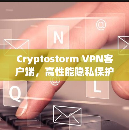 Cryptostorm VPN客户端,高性能隐私保护解决方案 Cryptostorm VPN客户端,高性能隐私保护解决方案