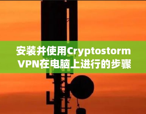 安装并使用Cryptostorm VPN在电脑上进行的步骤如下 安装并使用Cryptostorm VPN在电脑上进行的步骤如下