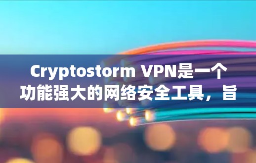 Cryptostorm VPN是一个功能强大的网络安全工具,旨在保护用户隐私和安全。以下是对其不同版本的详细分析和建议