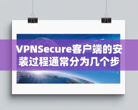 VPNSecure客户端的安装过程通常分为几个步骤,以下是一个通用的安装指南,具体步骤可能因版本或平台而异 VPNSecure客户端的安装过程通常分为几个步骤,以下是一个通用的安装指南,具体步骤可能因版本或平台而异