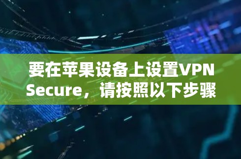 要在苹果设备上设置VPNSecure,请按照以下步骤操作 要在苹果设备上设置VPNSecure,请按照以下步骤操作