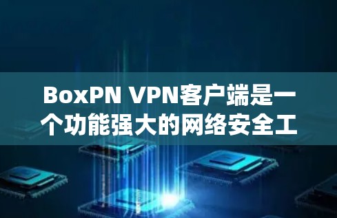 BoxPN VPN客户端是一个功能强大的网络安全工具，旨在帮助用户保护隐私、匿名上网、绕过网络限制等。以下是BoxPN VPN客户端的主要功能和使用方法