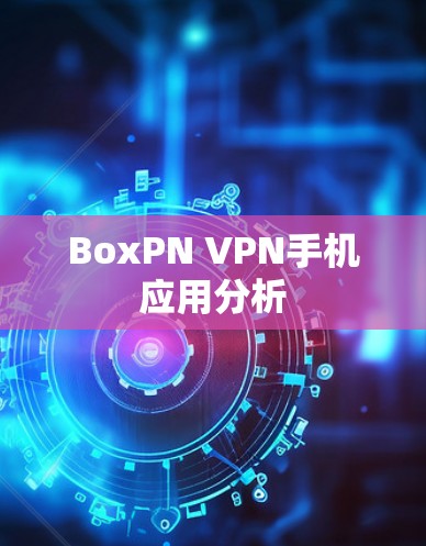 BoxPN VPN手机应用分析 BoxPN VPN手机应用分析