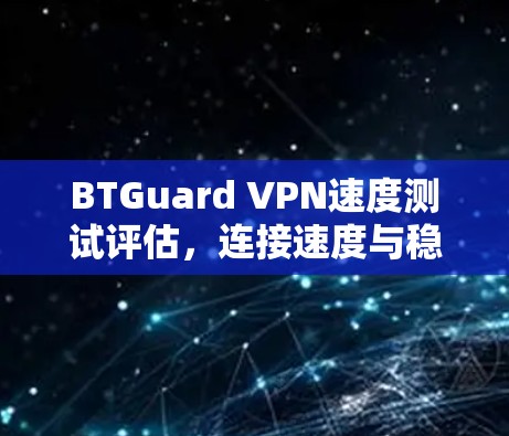 BTGuard VPN速度测试评估,连接速度与稳定性的全面分析