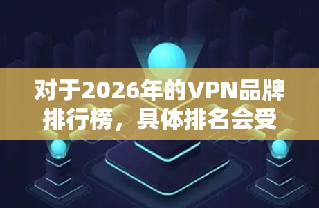 对于2026年的VPN品牌排行榜，具体排名会受到多种新兴趋势的影响，包括