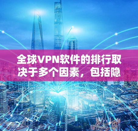 全球VPN软件的排行取决于多个因素,包括隐私保护、速度、服务器覆盖、用户体验、价格等。以下是对全球知名VPN软件品牌的排名和推荐,供用户参考